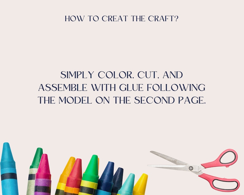 May include: A set of colorful crayons and a pair of pink handled scissors on a white background. The text "HOW TO CREAT THE CRAFT?" is at the top of the image. The text "SIMPLY COLOR, CUT. AND ASSEMBLE WITH GLUE FOLLOWING THE MODEL ON THE SECOND PAGE." is in the middle of the image.