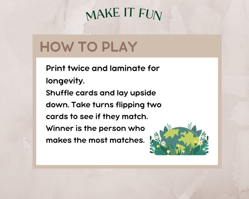 May include: How to play instructions for a matching game. Print twice and laminate for longevity. Shuffle cards and lay upside down. Take turns flipping two cards to see if they match. Winner is the person who makes the most matches. Illustration of a green globe with flowers.