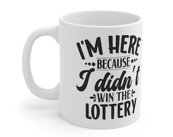 I'm Here Because I Didn't Win The Lottery.  GREAT Gift Ceramic Mug 11oz