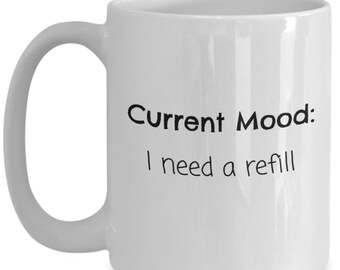 Need a refill mug - coffee lovers gift, tea lovers gift, funny mug