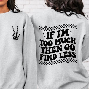 If I&#39;m Too Much Then Find Less Sweatshirt, If I&#39;m Too Much Then Go Find Less Hoodie, Funny Cool Women Sweatshirt, Sarcastic Back Front Shirt