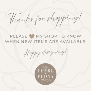 May include: A thank you message for customers with a heart icon and the text "PLEASE MY SHOP TO KNOW WHEN NEW ITEMS ARE AVAILABLE."  The text "Happy designing!" is below the message. A brown circle with the text "PEARL + PEONY design" is at the bottom of the image.