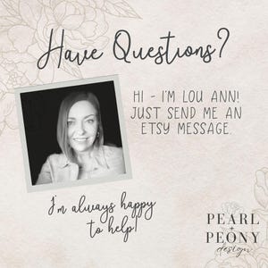 May include: A black and white photo of a woman with short brown hair. The photo is in a white frame with the text "Have Questions?" above it. The text below the photo reads "Hi - I'm Lou Ann! Just send me an Etsy message. I'm always happy to help!" and "PEARL + PEONY design".