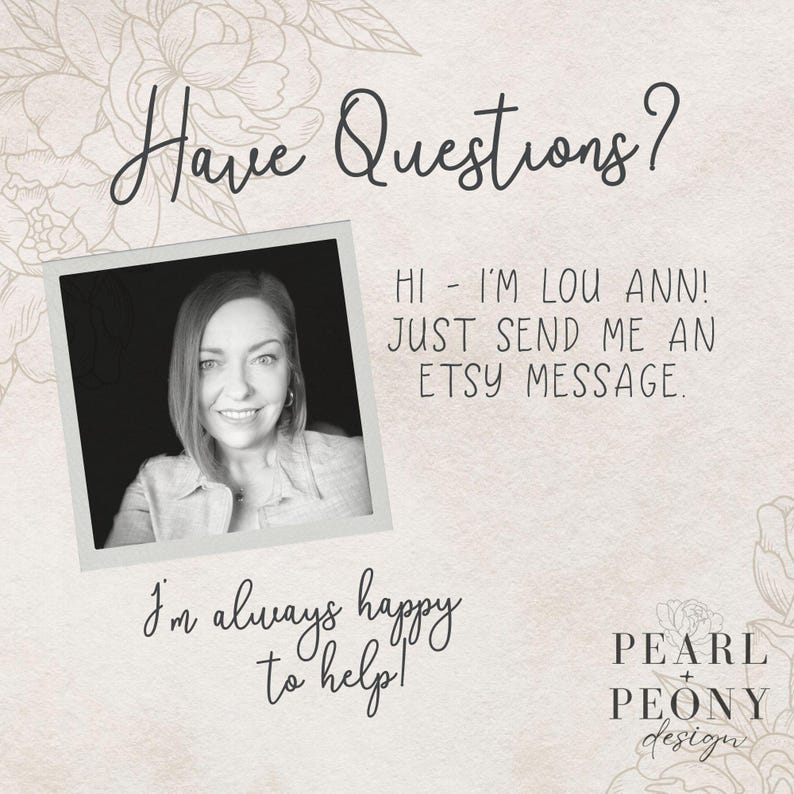 May include: A black and white photo of a woman with short brown hair. The photo is in a white frame with the text "Have Questions?" above it. The text below the photo reads "Hi - I'm Lou Ann! Just send me an Etsy message. I'm always happy to help!" and "PEARL + PEONY design".