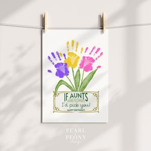 May include: A printable card with a handprint flower design and the text "If aunts were flowers I'd pick you! Happy Birthday!"