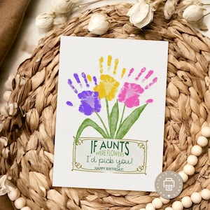 May include: A printable birthday card with a handprint flower design. The card says "If aunts were flowers I'd pick you! Happy Birthday!"