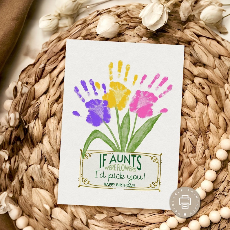 May include: A printable birthday card with a handprint flower design. The card says "If aunts were flowers I'd pick you! Happy Birthday!"