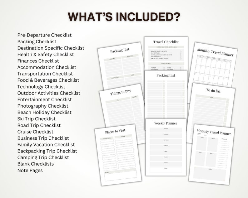 May include: A set of printable travel checklists and planners. The checklists include pre-departure, packing, destination specific, health and safety, finances, accommodation, transportation, food and beverages, technology, outdoor activities, entertainment, photography, beach holiday, ski trip, road trip, cruise, business trip, family vacation, backpacking, camping, and blank checklists. The planners include a monthly travel planner, a weekly planner, a packing list, a to-do list, and a places to visit list.