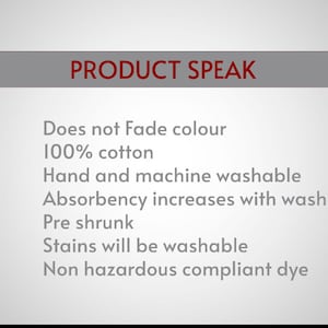 May include: A list of product features for a fabric product. The features include: Does not Fade colour, 100% cotton, Hand and machine washable, Absorbency increases with washes, Pre shrunk, Stains will be washable, Non hazardous compliant dye.