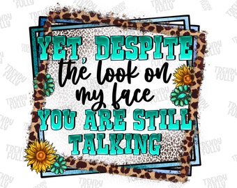 Yet despite the look on my face you are still talking png sublimation design download, sassy quotes png, western png, sublimate download