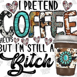 I Pretend Coffee Help But I&#39;m Still A Bitch PNG File, Western, Coffee Png, Turquoise, Cowhide, Sublimation Designs, Digital Download