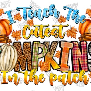 May include: A colorful graphic design with the text "I Teach The Cutest Pumpkins In The Patch". The design features pumpkins, fall leaves, and plaid patterns.