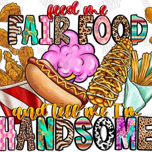 Feed Me Fair Food And Tell Me I&#39;m Handsome PNG, State Fair Png, Hod Dog, Sublimation Design, Western, Food Png, Instant Download, Png File