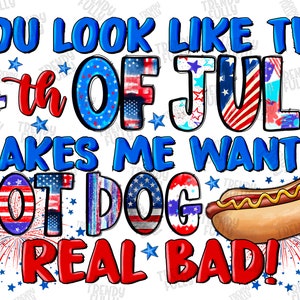 You Look Like The 4th of July Makes Me Want A Hot Dog Weal Bad Png, America, USA, Hot Dog, 4th of July, Digital Download,Sublimation Design