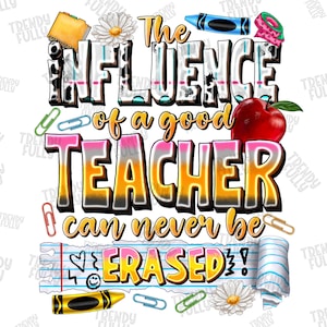 The Influence Of A Good Teacher Can Never Be Erased png sublimation design download, Teacher Life png, Teaching png, sublimate download