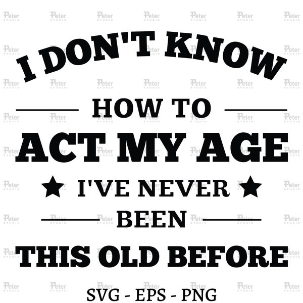 I Don't Know How to Act My Age, Never Been This Old Before Svg Etsy