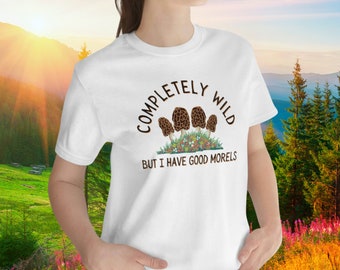 Completely Wild But I Have Good Morels T-Shirt Mushroom ID Fungus Foraging Nature Fungi Tee Unique Gift Mycology Tshirt for Mycologist Hiker