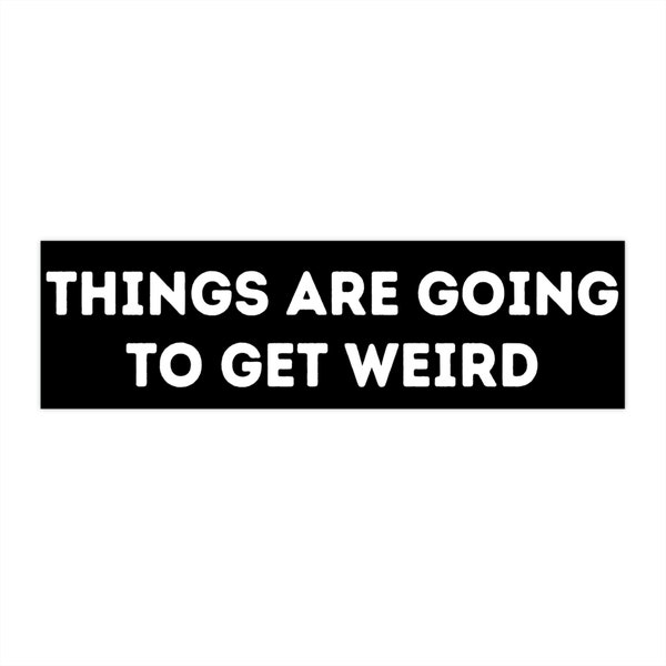 Things Are Going To Get Weird Bumper Sticker