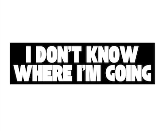 I Don&#39;t Know Where I&#39;m Going Bumper Sticker