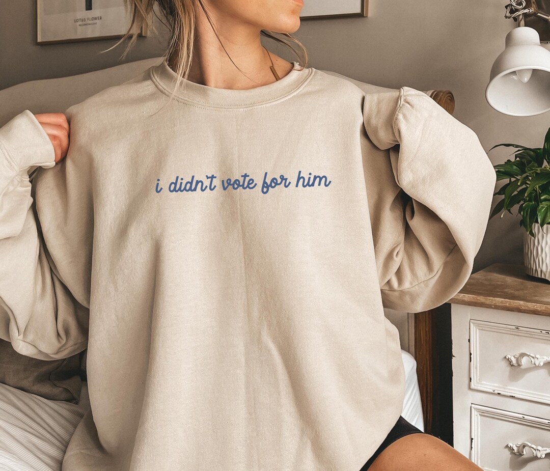 I Didn't Vote for Him Sweatshirt, Antitrump Shirt, Political