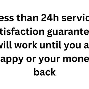 May include: Text-based image with the message: "Less than 24h service Satisfaction guaranteed I will work until you are happy or your money back"