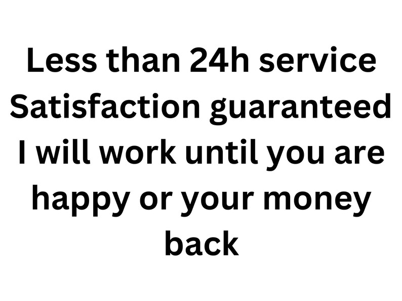 May include: Text-based image with the message: "Less than 24h service Satisfaction guaranteed I will work until you are happy or your money back"