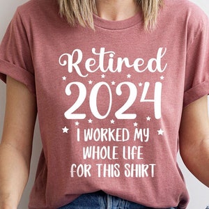 Retired 2024 T-Shirt, Funny Retired Shirt, Retirement Party Shirt, Retirement TShirt, I Worked My Whole Life for This, Gift for Retired