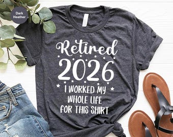 Retired 2026 T-Shirt, Funny Retired Sweatshirt, Retirement Party Shirt, Retirement TShirt, I Worked My Whole Life for This, Gift for Retired