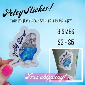 May include: A sticker featuring a blue and grey parakeet with the text "Pretty Bird" and the quote "You sold my dead bird to a blind kid?" The sticker is available in three sizes and costs £3-£5. Free shipping is offered.