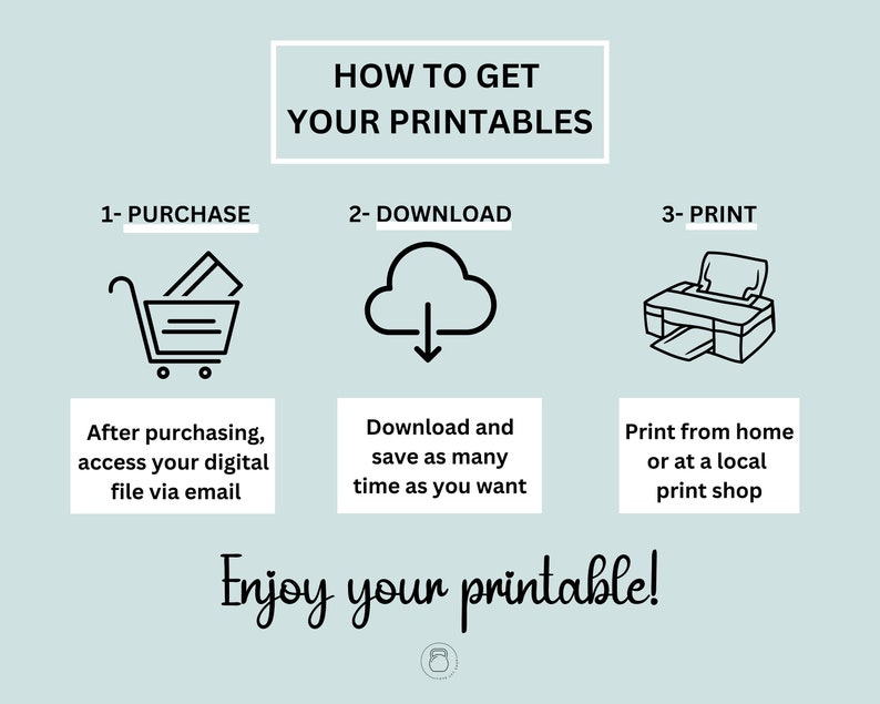 May include: A graphic illustration showing the steps to get printable files: 1- Purchase, 2- Download, 3- Print. The illustration includes a shopping cart, a cloud with a download arrow, and a printer.