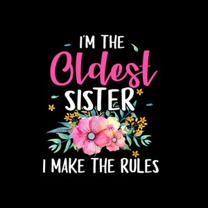 I&#39;m The Oldest Sister I Make The Rules Flower Floral Digital PNG