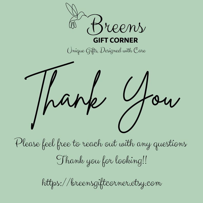 May include: Thank You card with a hummingbird graphic and the text "Breens Gift Corner, Unique Gifts, Designed with Care". The card also includes the text "Please feel free to reach out with any questions. Thank you for looking!!" and a website address: "https://breensgiftcorner.etsy.com".