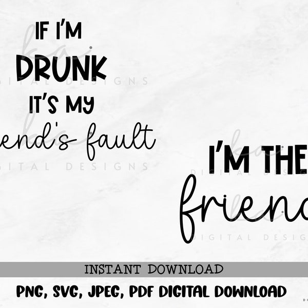 If I'm Drunk it's my Friend's Fault/I'm the Friend PNG/SVG/JPEG/pdf instant digital download, sublimation, vinyl, friends shirt design