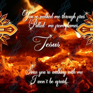 May include: A digital illustration of two gold crosses with red and orange accents set against a background of fiery orange flames. The text "You've walked me through fires Pulled me from flames Jesus Since you're walking with me I won't be afraid" is written in a white cursive font.