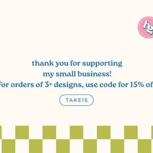 May include: A graphic with a pink circle containing the letters "hg" in blue. The text "thank you for supporting my small business!" is in blue. The text "For orders of 3+ designs, use code for 15% off" is in blue. A blue button with the text "TAKE15" is below the text. A checkered pattern of white and green squares is at the bottom of the graphic.