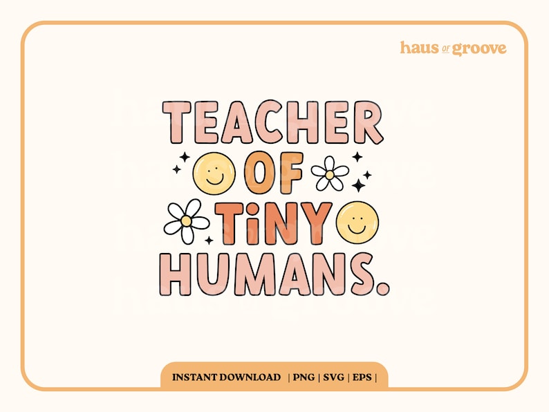 May include: A pink and orange graphic design with the text "TEACHER OF TINY HUMANS."  The design includes a daisy, a smiley face, and sparkles.