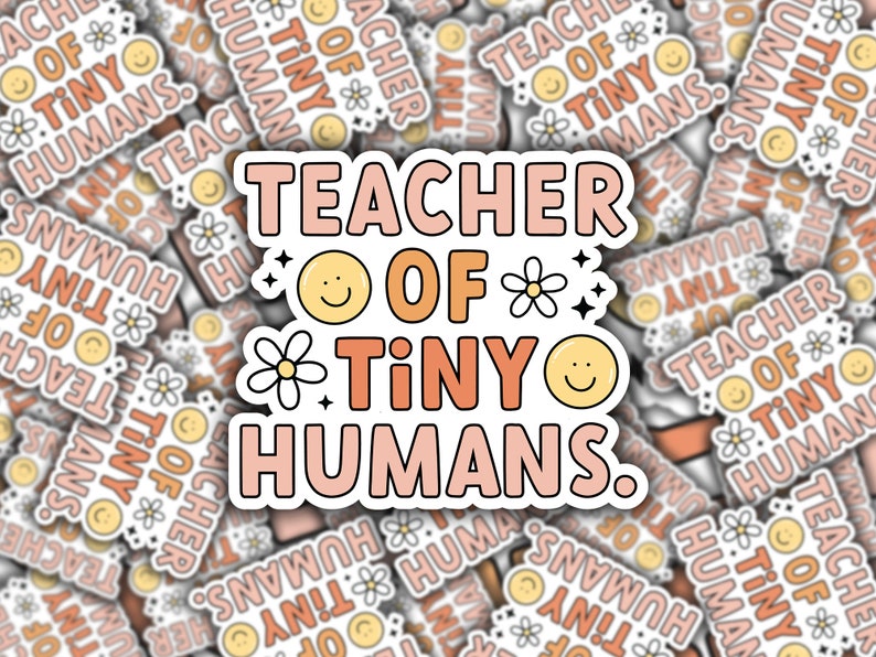 May include: A sticker with the text "Teacher of Tiny Humans." The text is in pink, orange, and yellow with a white outline. There are small white flowers and yellow smiley faces around the text.
