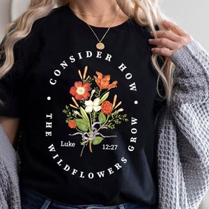 Bible Verse Shirt, Wildflower Shirt, Luke 12:27 Shirt, Consider How Wild Flowers Grow, Women Christian Shirt, Floral Shirt, Christian Gift T