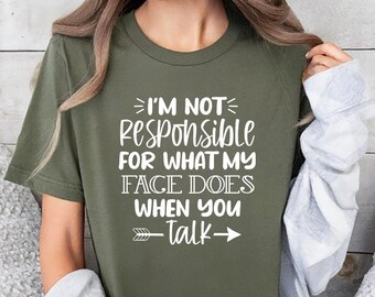 I'm Not Responsible For What My Face Does When You Talk T-Shirt, Responsible Quote Shirt,Sarcastic Tee,Smartass Shirt,Funny Sarcasm Shirt