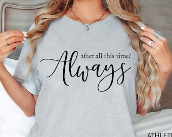 After All This Time?-ALWAYS Shirt,Valentines day gift, Cute Love Shirt, Couple love Tee immortal love Tee, Romantic Tee, Forever,Love Frower