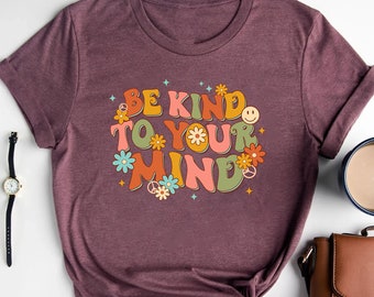 Be Kind To Your Mind Shirt, Be Kind Mental Health Shirt Women, Be Kind Anxiety Shirt, Mindfulness Shirt, Mental Awareness Depression Shirt