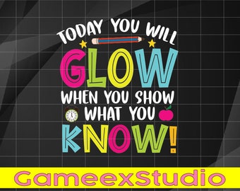 Today You Will Glow Funny Test Testing Day Teacher Kids Svg, When You Show What You Know Svg, Test Day Png, Mothers day Svg,Digital Download