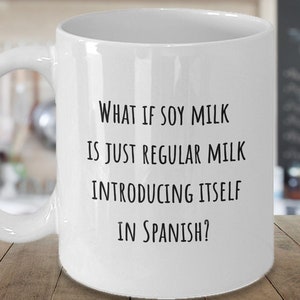 Funny Coffee Mug | Funny Mug | Funny Coffee Cup| What if Soy Milk is Just Regular Milk Introducing Itself in Spanish?