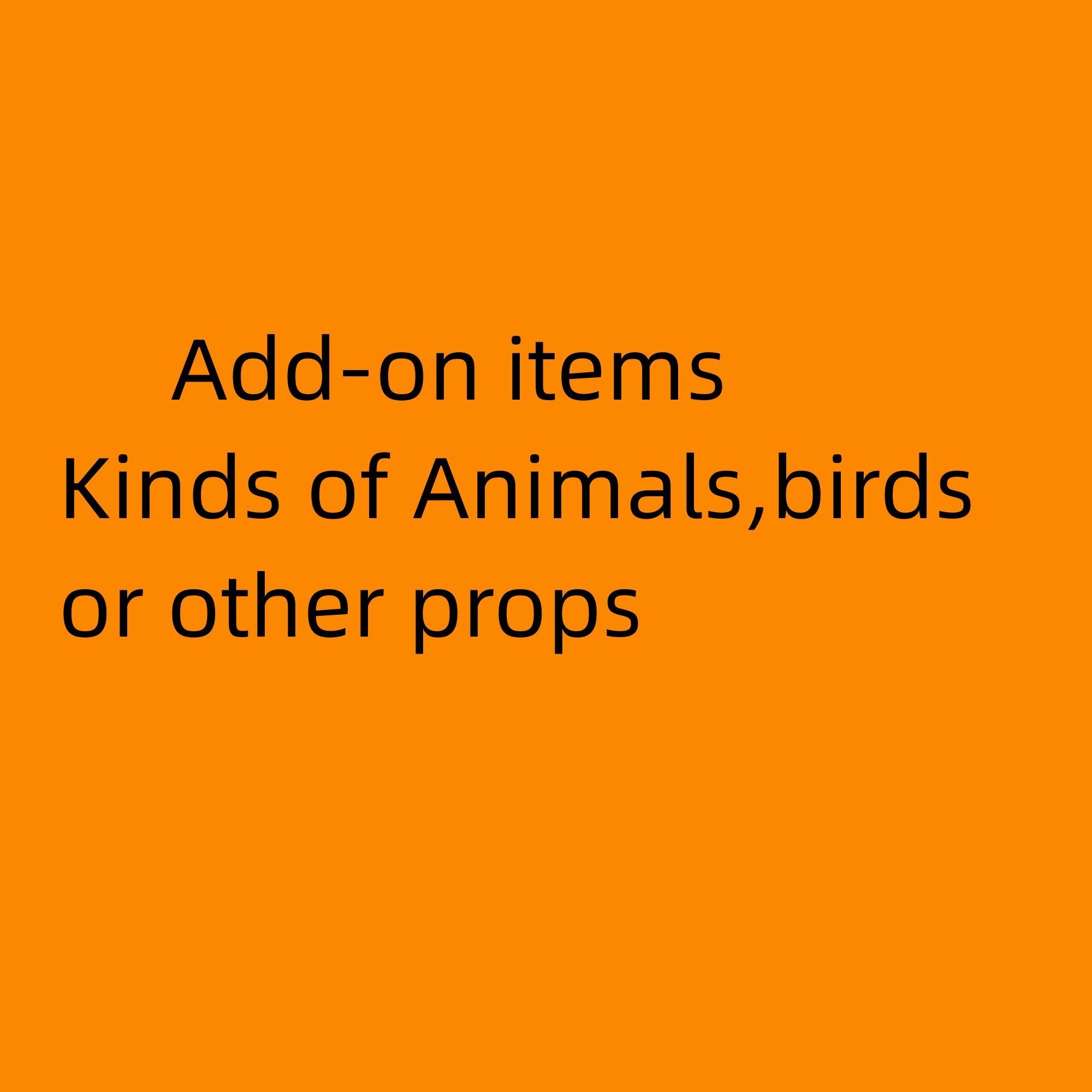Add-on items, kinds of animals,birds and other props