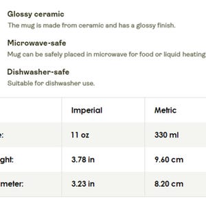 May include: Information about a glossy ceramic mug, microwave-safe, and dishwasher-safe. The mug is 11 oz in size, 3.78 inches in height, and 3.23 inches in diameter.
