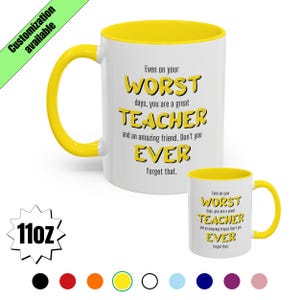 May include: White ceramic mug with a yellow interior and handle. The mug features the text "Even on your WORST days, you are a great TEACHER and an amazing friend. Don't you EVER forget that."