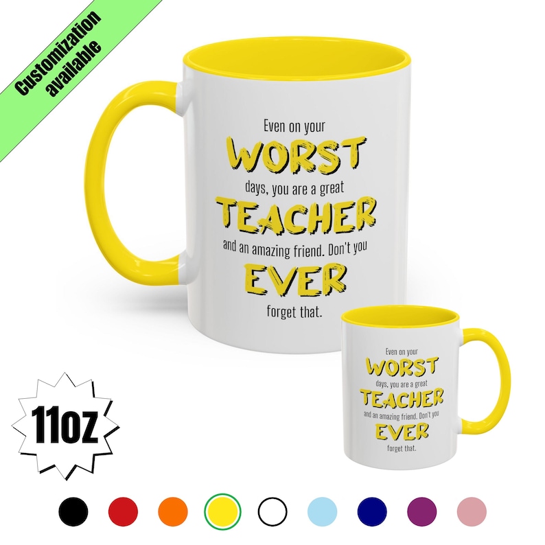 May include: White ceramic mug with a yellow interior and handle. The mug features the text "Even on your WORST days, you are a great TEACHER and an amazing friend. Don't you EVER forget that."