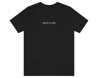 What a life t-shirt, simple t-shirt, minimalist shirt, Minimal Lifestyle, Shirt with saying, Life tee, Gift tshirt