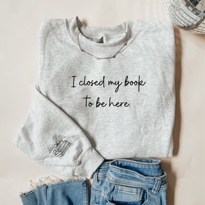 Embroidered I Closed My Book To Be Here Sweatshirt, Bookish Crewneck, Book Lover Gift, Books Pullover, Librarian Shirt, Book Nerd