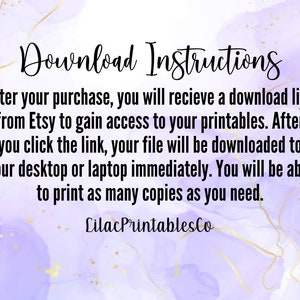 May include: Purple and white watercolour background with gold accents. Text reads: "Download Instructions"  "After your purchase, you will receive a download link from Etsy to gain access to your printables. After you click the link, your file will be downloaded to your desktop or laptop immediately. You will be able to print as many copies as you need."  "Lilac PrintablesCo"